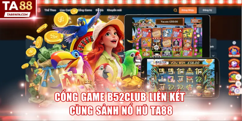 Cổng game B52Club liên kết cùng sảnh Nổ Hũ TA88
