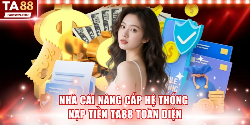 Nhà cái nâng cấp hệ thống nạp tiền TA88 toàn diện