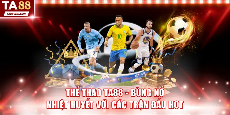 Thể Thao TA88 - Bùng Nổ Nhiệt Huyết Với Các Trận Đấu Hot