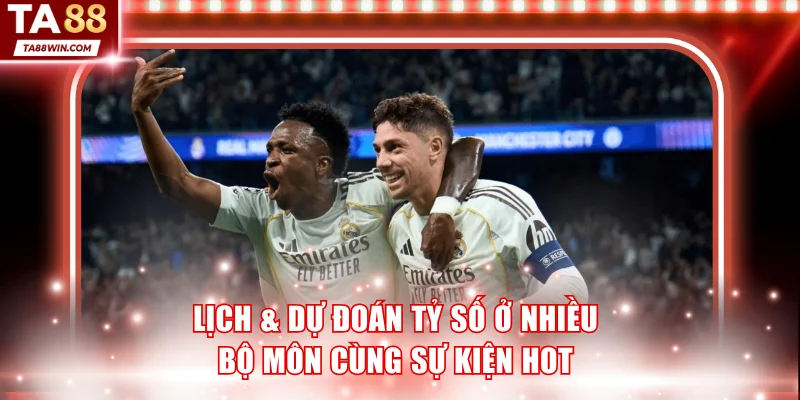 Lịch thi đấu & dự đoán tỷ số ở nhiều bộ môn cùng sự kiện hot