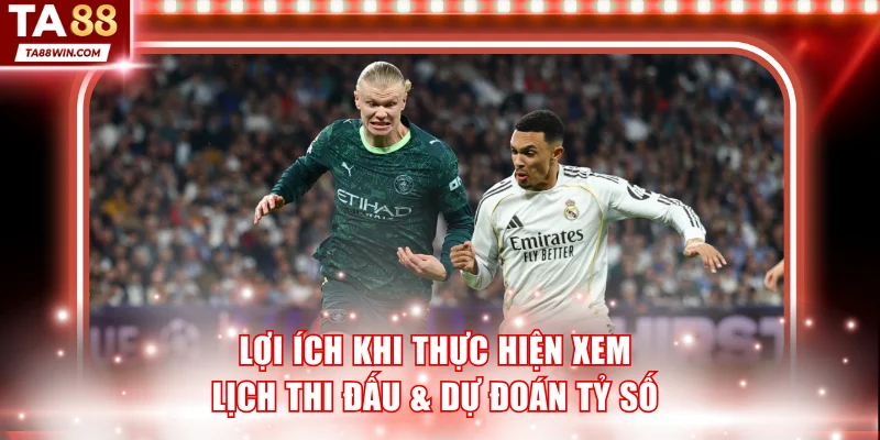 Lợi ích khi thực hiện xem lịch thi đấu & dự đoán tỷ số