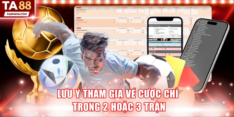 Lưu ý tham gia vé cược chỉ trong 2 hoặc 3 trận