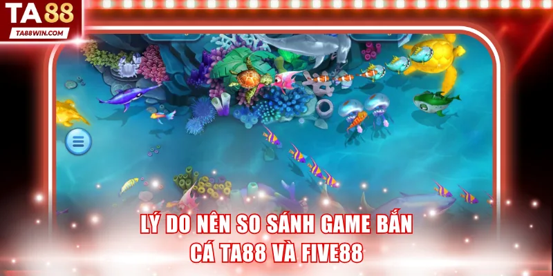 Lý do nên so sánh game bắn cá TA88 và FIVE88