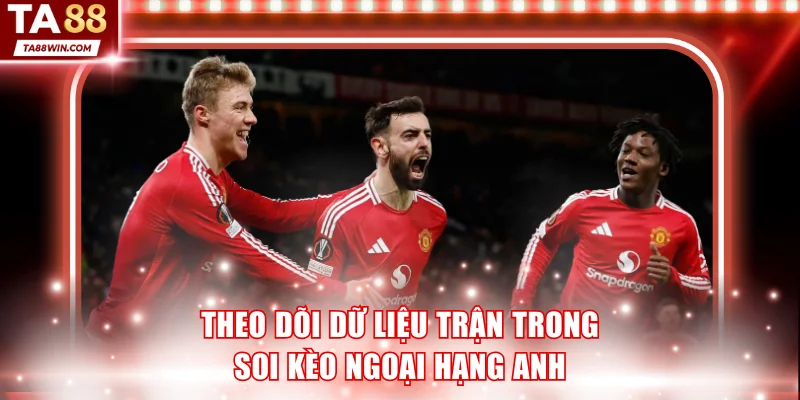 Tiến hành theo dõi dữ liệu trận trong soi kèo Ngoại Hạng Anh