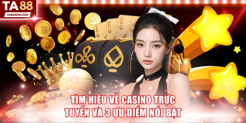 Tìm hiểu về casino trực tuyến và 3 ưu điểm nổi bật